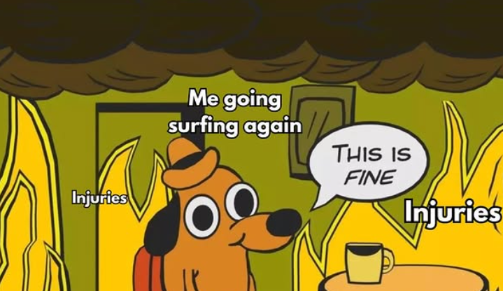 Injuries Me going surfing again THIS IS FINE Injuries
