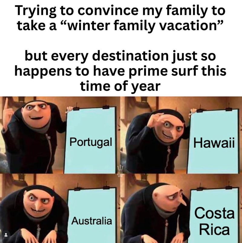 Trying to convince my family to take a "winter family vacation" but every destination just so happens to have prime surf this time of year Portugal Australia الله Hawaii Costa Rica