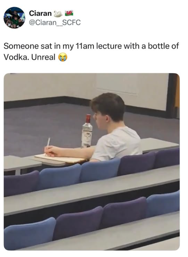 Ciaran @Ciaran__SCFC Someone sat in my 11am lecture with a bottle of Vodka. Unreal 100
