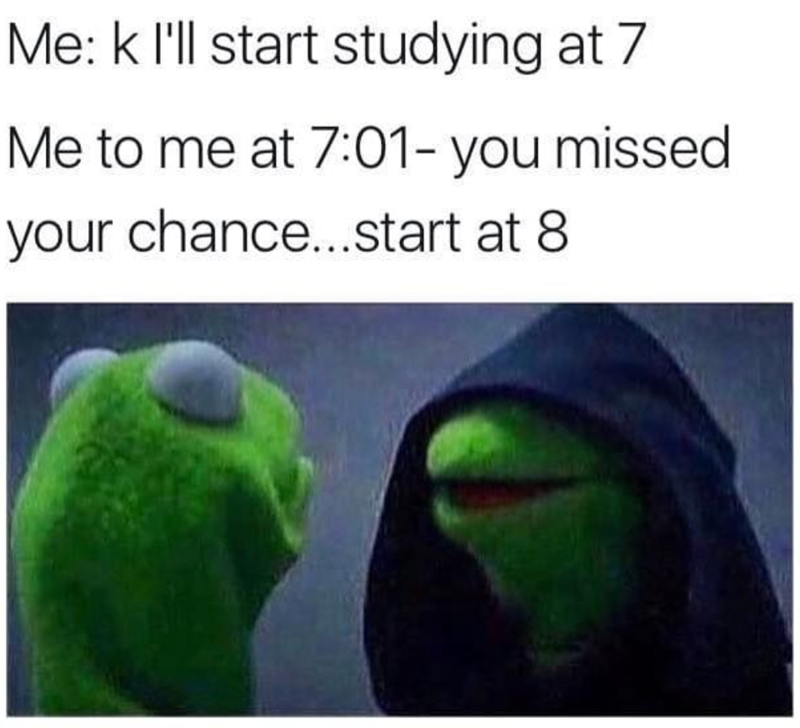 Me: k I'll start studying at 7 Me to me at 7:01- you missed your chance...start at 8