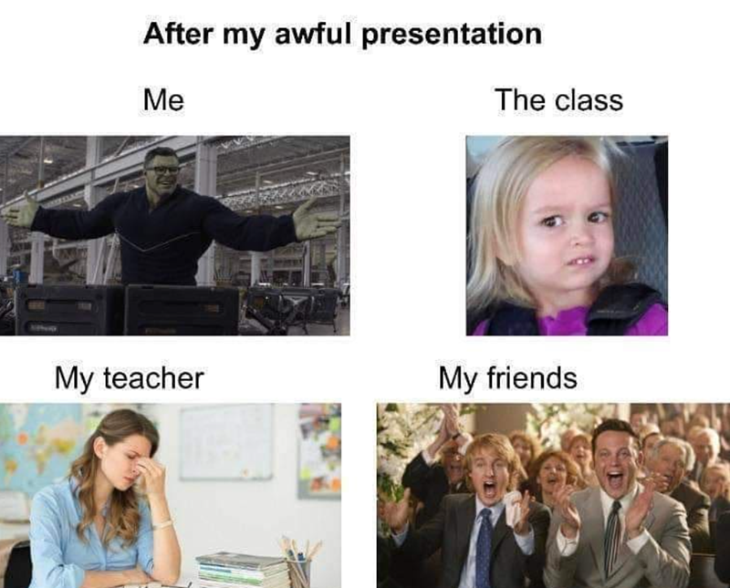 After my awful presentation Me The class My teacher My friends