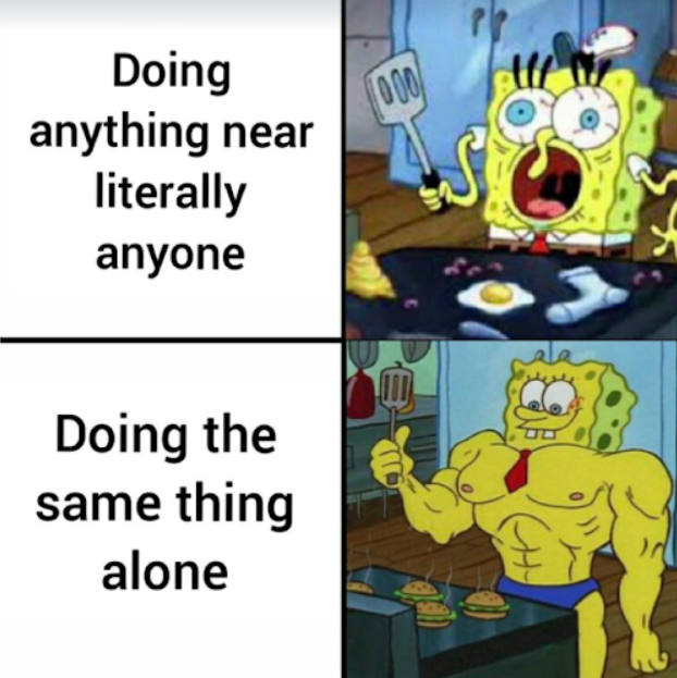 Doing anything near literally anyone 000 Doing the same thing alone D