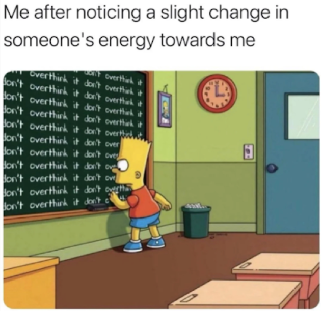 Me after noticing a slight change in someone's energy towards me 't overthink it overthink it don't overthink it don't overthink it don't overthink it don't overthink it don't overthink it don't overthink it don't overthink it don't overthink it don't overthish don't overthink it don't over don't overthink it don't over don't overthink it don't ove don't overthink it don't ove don't overthink it don't overth don't overthink it don't c 9