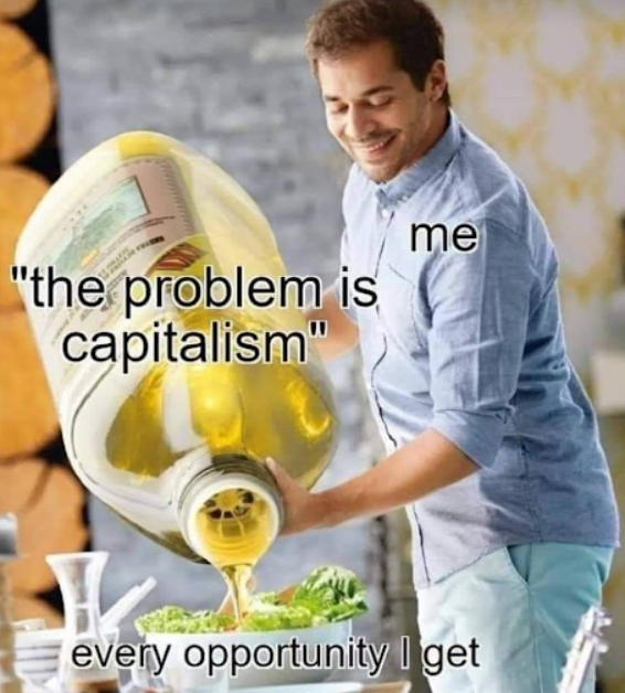 "the problem is capitalism me every opportunity I get