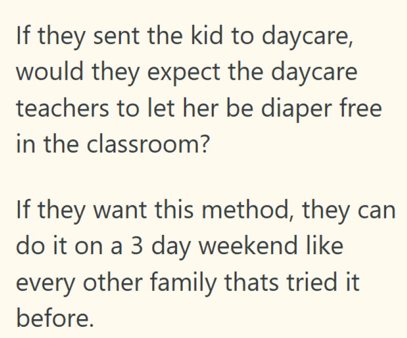 If they sent the kid to daycare, would they expect the daycare teachers to let her be diaper free in the classroom? If they want this method, they can do it on a 3 day weekend like every other family thats tried it. before.