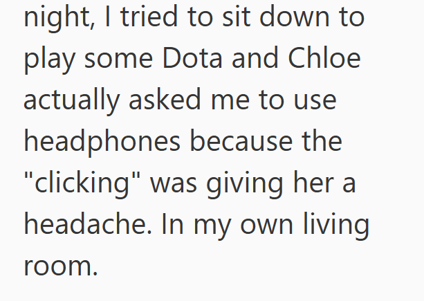 night, I tried to sit down to play some Dota and Chloe actually asked me to use headphones because the "clicking" was giving her a headache. In my own living room.