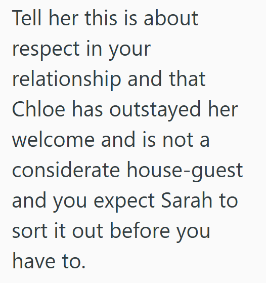 Tell her this is about respect in your relationship and that Chloe has outstayed her welcome and is not a considerate house-guest and you expect Sarah to sort it out before you have to.