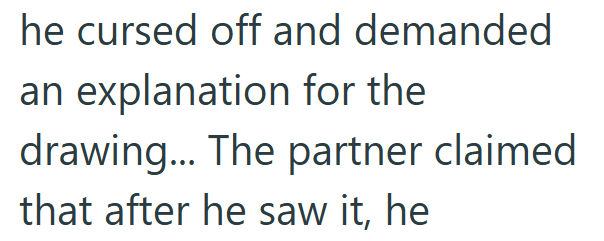 he cursed off and demanded an explanation for the drawing... The partner claimed that after he saw it, he