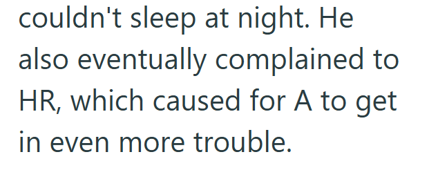 couldn't sleep at night. He also eventually complained to HR, which caused for A to get in even more trouble.