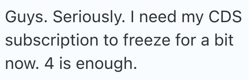 Guys. Seriously. I need my CDS subscription to freeze for a bit now. 4 is enough.