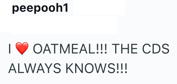 peepooh1 OATMEAL!!! THE CDS ALWAYS KNOWS!!!