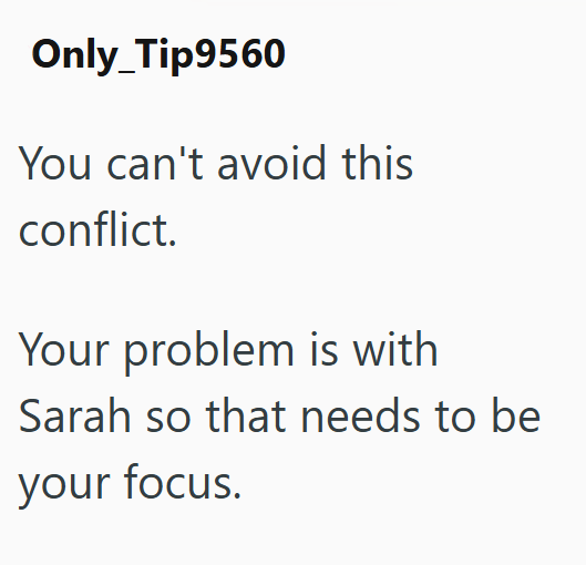 Only Tip9560 You can't avoid this conflict. Your problem is with Sarah so that needs to be your focus.