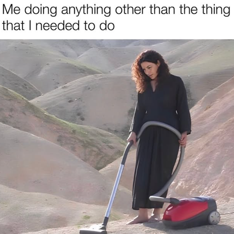 Me doing anything other than the thing that I needed to do