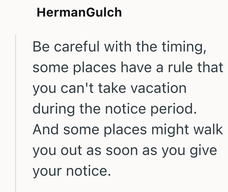 HermanGulch Be careful with the timing, some places have a rule that you can't take vacation during the notice period. And some places might walk you out as soon as you give your notice.