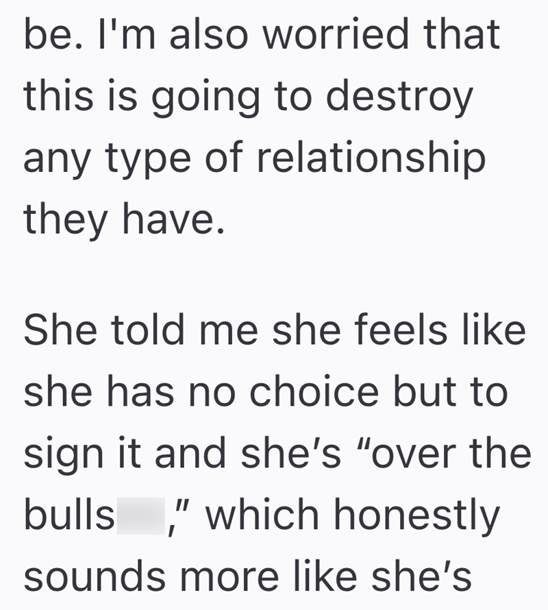 be. I'm also worried that this is going to destroy any type of relationship they have. She told me she feels like she has no choice but to sign it and she's "over the bulls," which honestly sounds more like she's