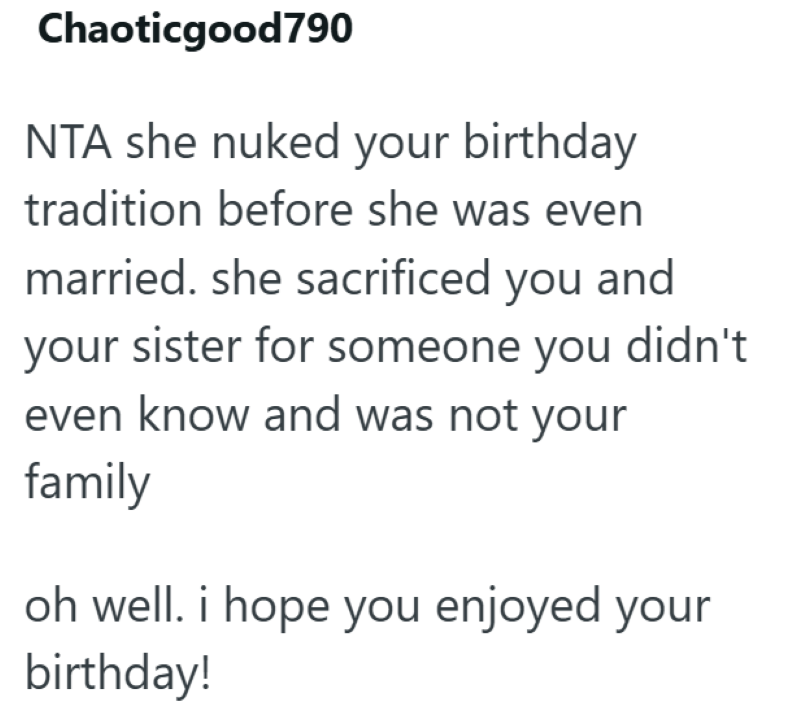 Chaoticgood790 NTA she nuked your birthday tradition before she was even married. she sacrificed you and your sister for someone you didn't even know and was not your family oh well. i hope you enjoyed your birthday!