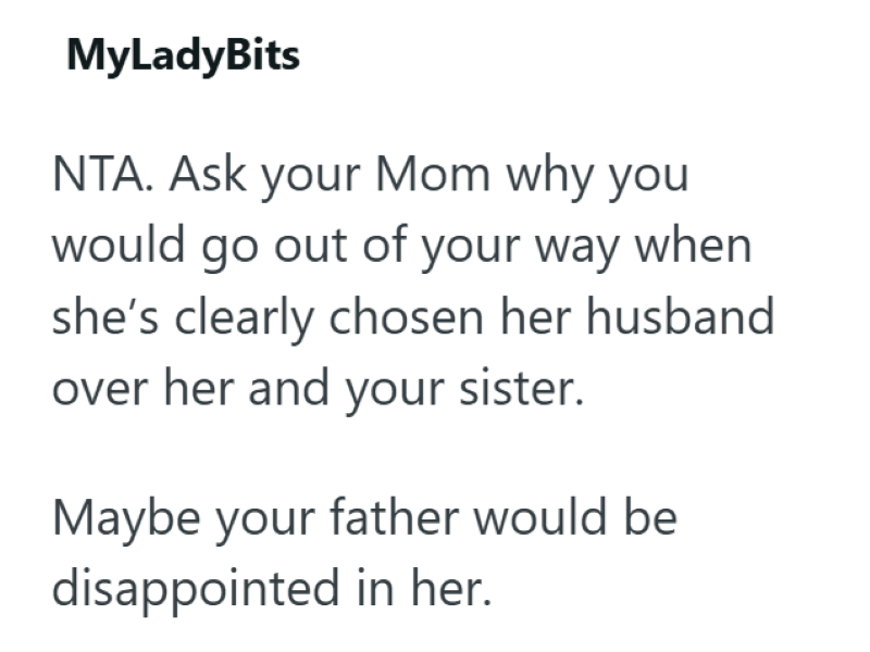 MyLadyBits NTA. Ask your Mom why you would go out of your way when she's clearly chosen her husband over her and your sister. Maybe your father would be disappointed in her.