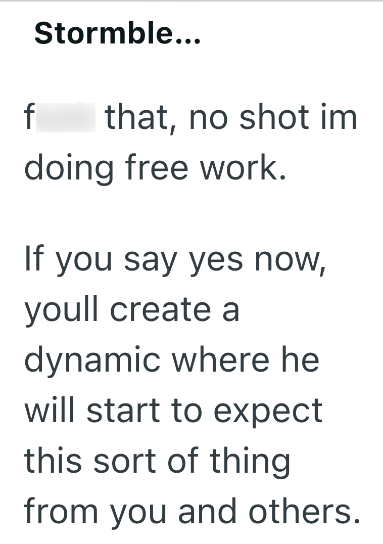Stormble... fuck that, no shot im doing free work. If you say yes now, youll create a dynamic where he will start to expect this sort of thing from you and others.