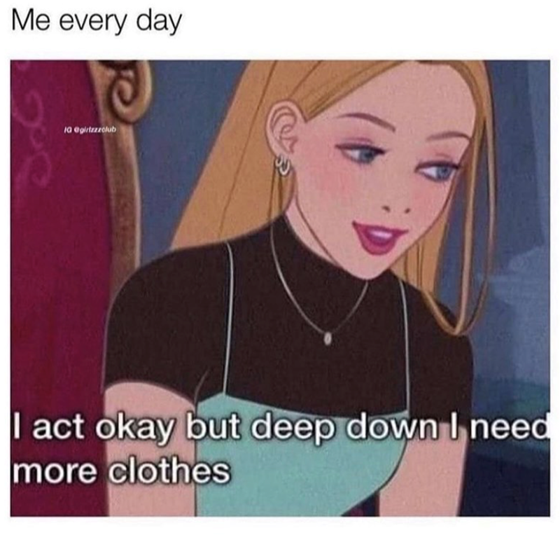 Me every day IG @girtzzzclub I act okay but deep down I need more clothes