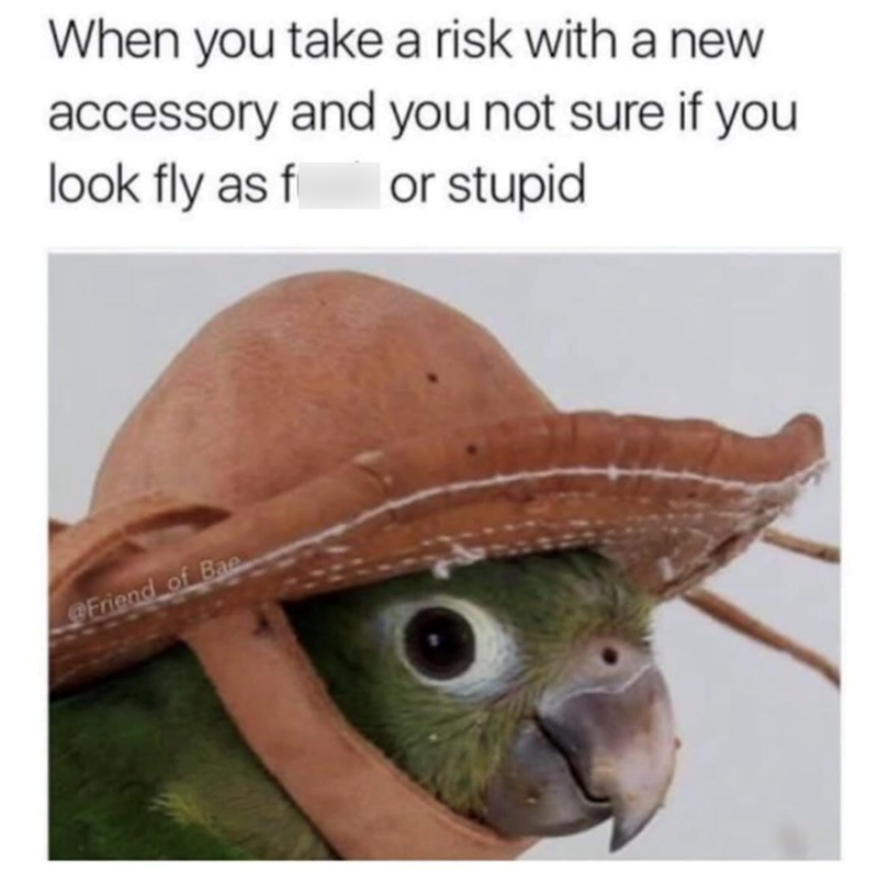 When you take a risk with a new accessory and you not sure if you look fly as f or stupid Friend of Bae