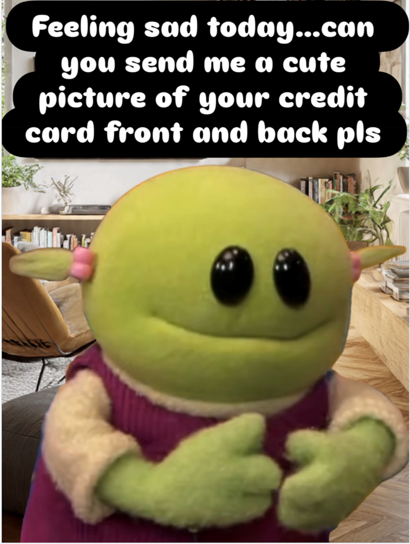Feeling sad today...can you send me a cute picture of your credit card front and back pls