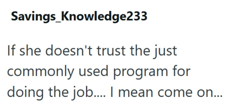 Savings_Knowledge233 If she doesn't trust the just commonly used program for doing the job.... I mean come on...