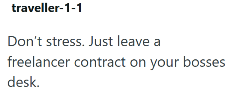 traveller-1-1 Don't stress. Just leave a freelancer contract on your bosses desk.