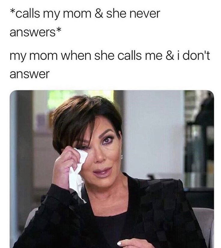 *calls my mom & she never answers* my mom when she calls me & i don't answer