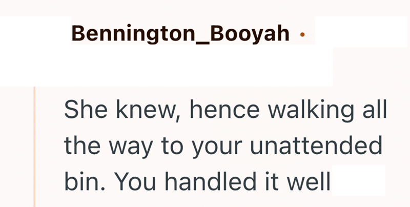 Bennington_Booyah ⚫ She knew, hence walking all the way to your unattended bin. You handled it well