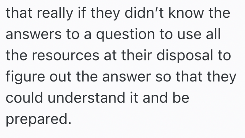 that really if they didn't know the answers to a question to use all the resources at their disposal to figure out the answer so that they could understand it and be prepared.