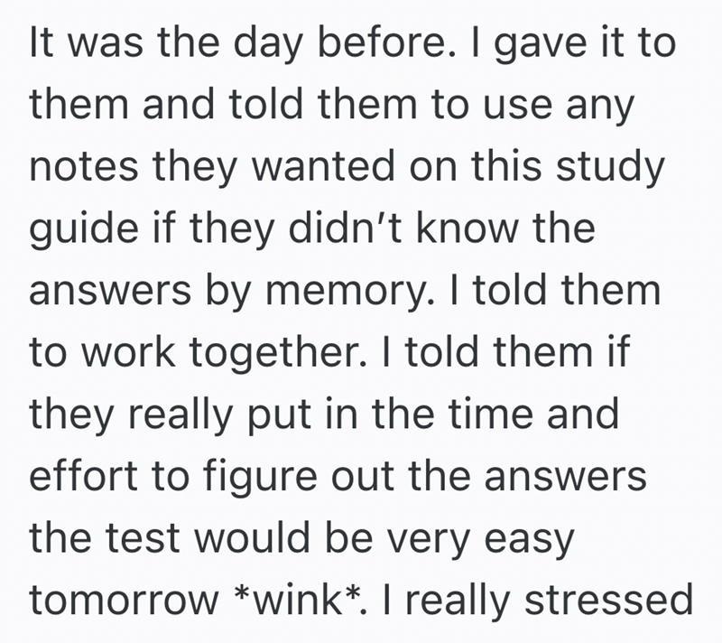 It was the day before. I gave it to them and told them to use any notes they wanted on this study guide if they didn't know the answers by memory. I told them to work together. I told them if they really put in the time and effort to figure out the answers the test would be very easy tomorrow *wink*. I really stressed