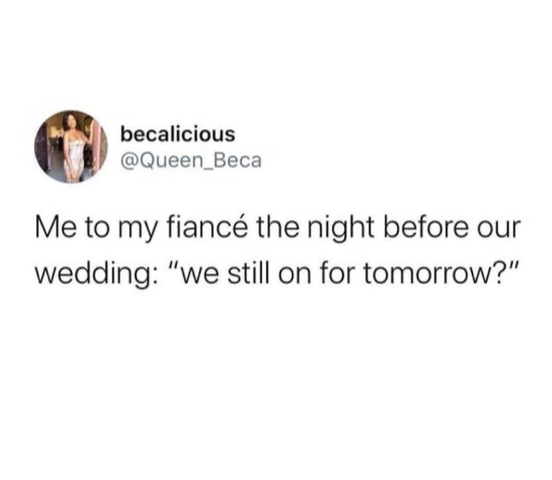 becalicious @Queen_Beca Me to my fiancé the night before our wedding: "we still on for tomorrow?"
