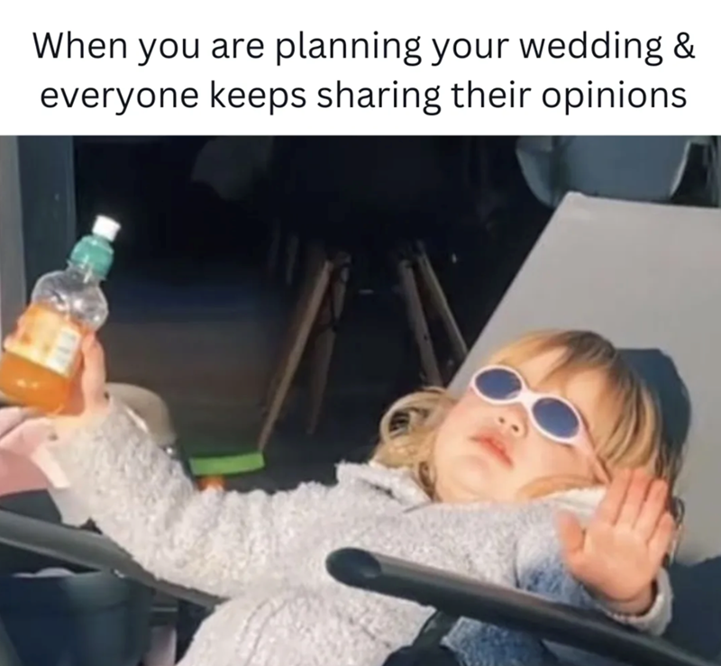 When you are planning your wedding & everyone keeps sharing their opinions.