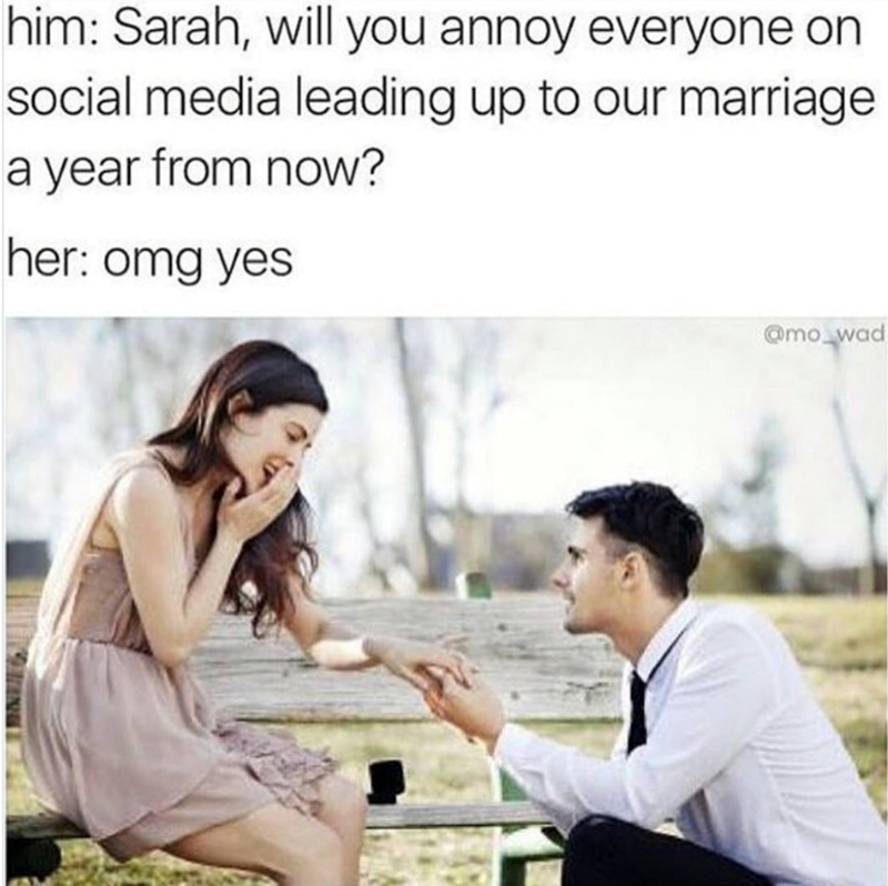 him: Sarah, will you annoy everyone on social media leading up to our marriage a year from now? her: omg yes @mo_wad