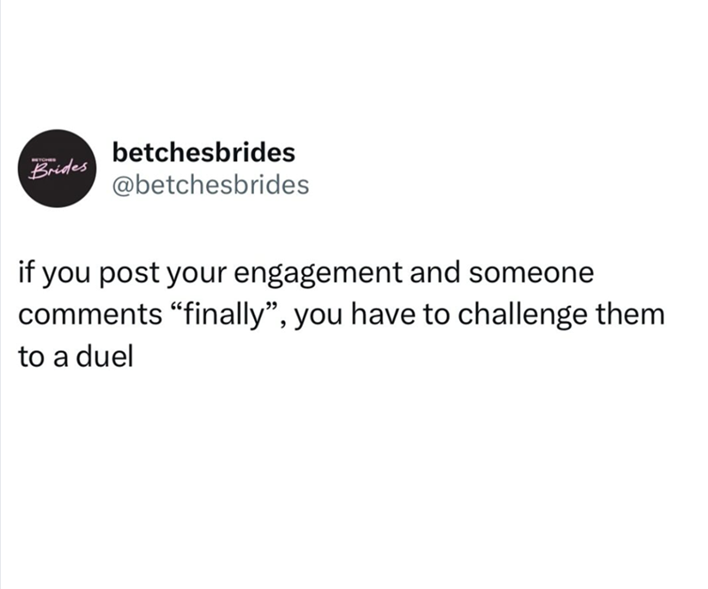 BETCHES Brides betchesbrides @betchesbrides if you post your engagement and someone comments "finally", you have to challenge them to a duel