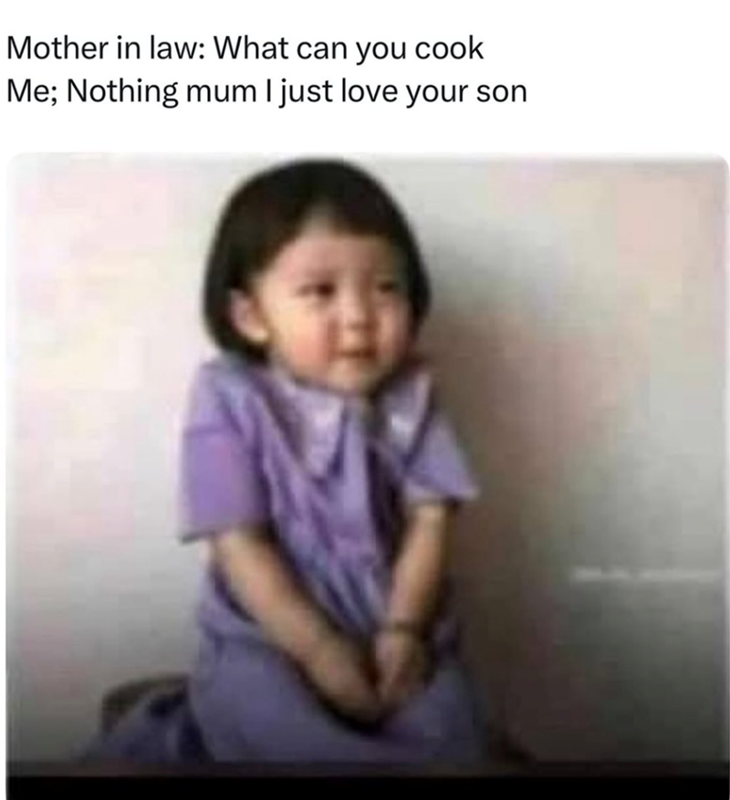 Mother in law: What can you cook Me; Nothing mum I just love your son
