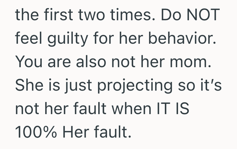 the first two times. Do NOT feel guilty for her behavior. You are also not her mom. She is just projecting so it's not her fault when IT IS 100% Her fault.
