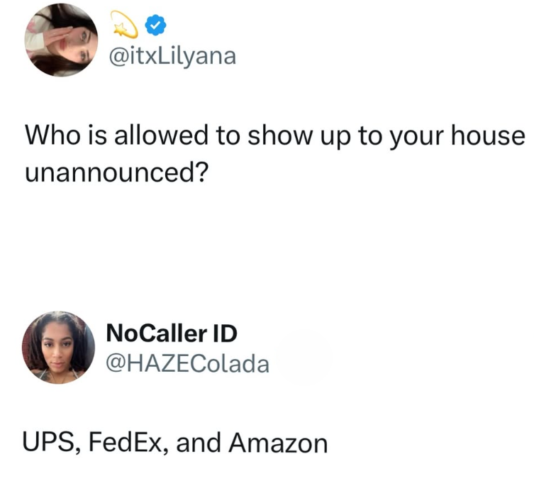 @itxLilyana Who is allowed to show up to your house unannounced? NoCaller ID @HAZEColada UPS, FedEx, and Amazon