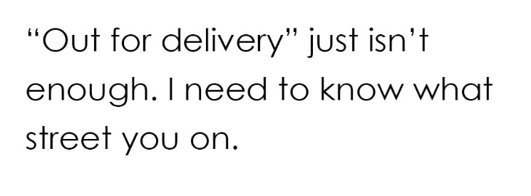 "Out for delivery" just isn't. enough. I need to know what street you on.