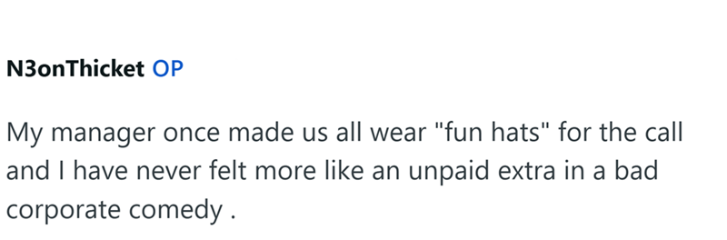 N3onThicket OP My manager once made us all wear "fun hats" for the call and I have never felt more like an unpaid extra in a bad corporate comedy.