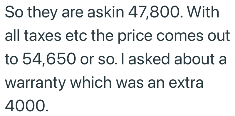 So they are askin 47,800. With all taxes etc the price comes out to 54,650 or so. I asked about a warranty which was an extra 4000.