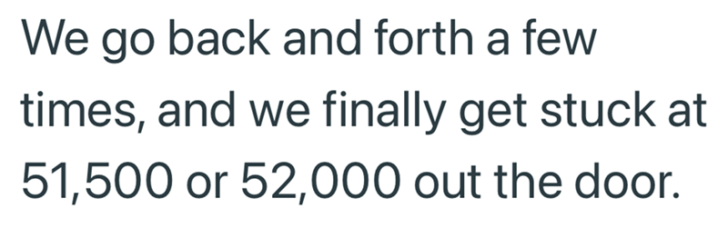We go back and forth a few times, and we finally get stuck at 51,500 or 52,000 out the door.
