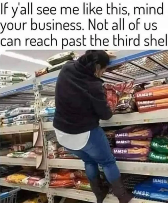 If y'all see me like this, mind your business. Not all of us. can reach past the third shel JAMS AMS IAMS AMS TAMS AMS IAMS