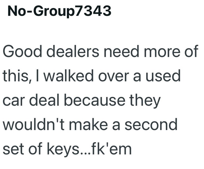 No-Group7343 Good dealers need more of this, I walked over a used car deal because they wouldn't make a second set of keys...fk'em