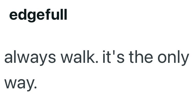 edgefull always walk. it's the only way.