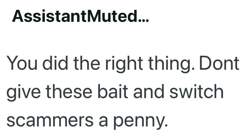 AssistantMuted... You did the right thing. Dont give these bait and switch scammers a penny.