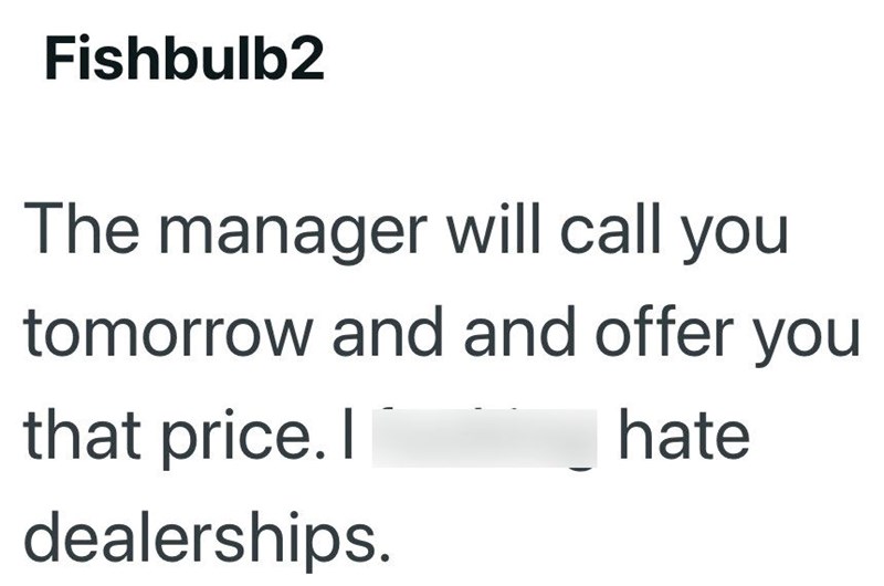 Fishbulb2 The manager will call you tomorrow and and offer you that price. I dealerships. hate