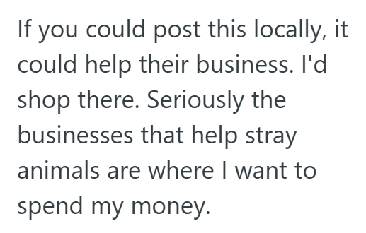 If you could post this locally, it could help their business. I'd shop there. Seriously the businesses that help stray animals are where I want to spend my money.