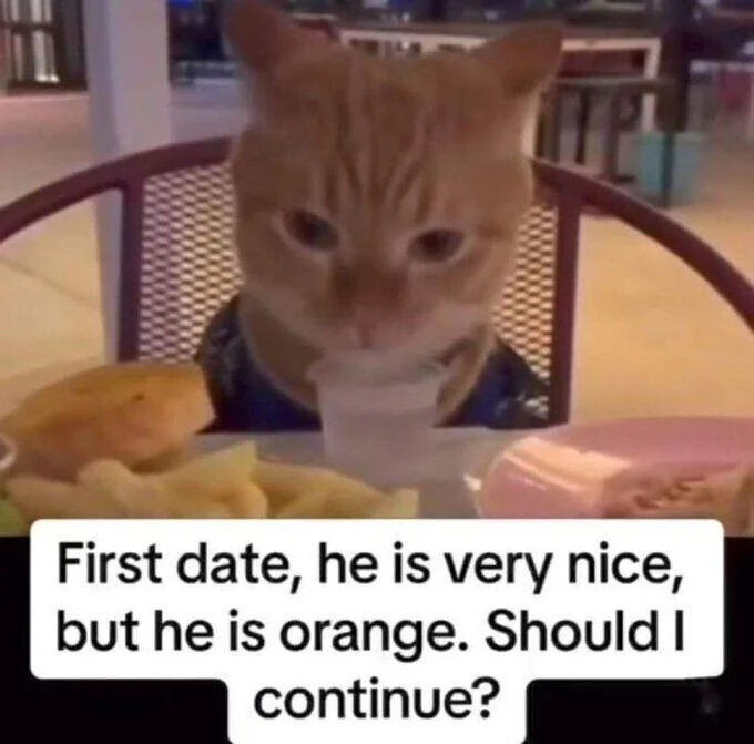 First date, he is very nice, but he is orange. Should I continue?