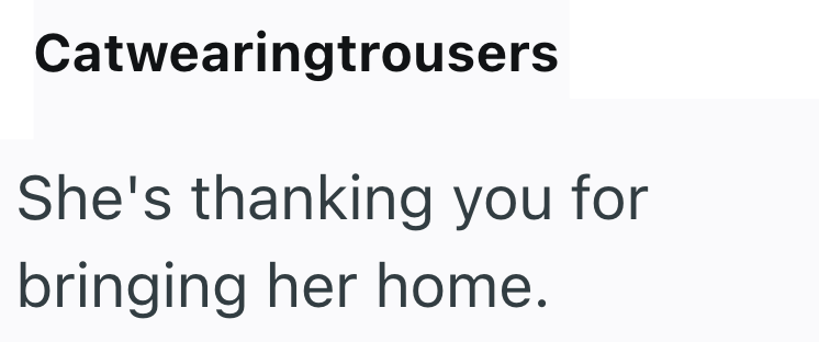 Catwearingtrousers She's thanking you for bringing her home.